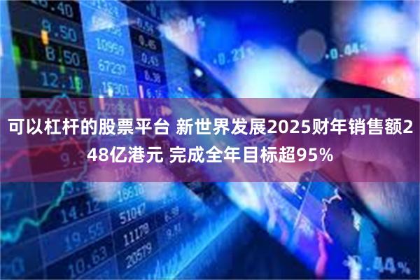 可以杠杆的股票平台 新世界发展2025财年销售额248亿港元 完成全年目标超95%