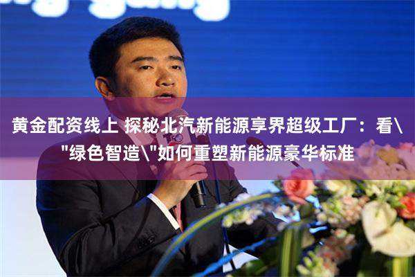 黄金配资线上 探秘北汽新能源享界超级工厂：看