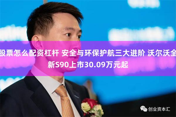 股票怎么配资杠杆 安全与环保护航三大进阶 沃尔沃全新S90上市30.09万元起