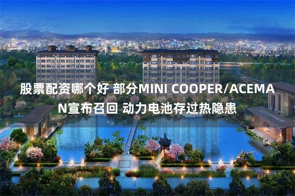 股票配资哪个好 部分MINI COOPER/ACEMAN宣布召回 动力电池存过热隐患