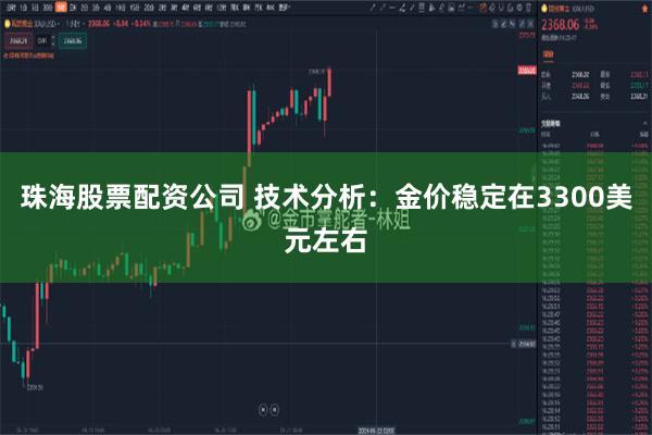 珠海股票配资公司 技术分析：金价稳定在3300美元左右