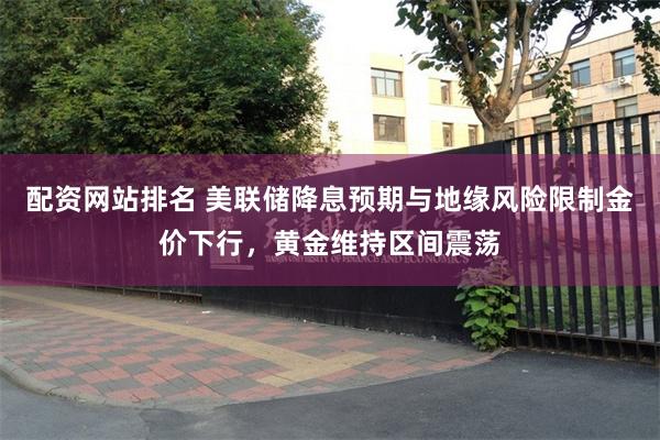 配资网站排名 美联储降息预期与地缘风险限制金价下行，黄金维持区间震荡