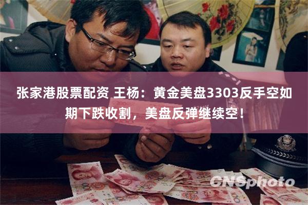 张家港股票配资 王杨：黄金美盘3303反手空如期下跌收割，美盘反弹继续空！