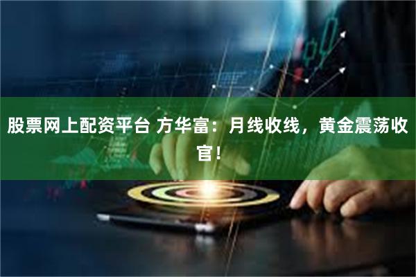 股票网上配资平台 方华富：月线收线，黄金震荡收官！