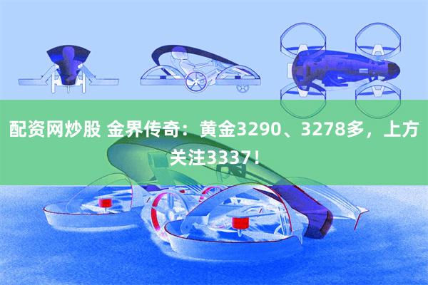 配资网炒股 金界传奇：黄金3290、3278多，上方关注3337！