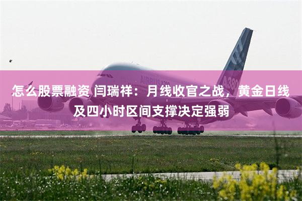 怎么股票融资 闫瑞祥:月线收官之战,黄金日线及四小时区间支撑决定强弱