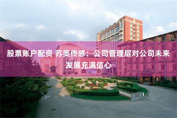 股票账户配资 苏奥传感：公司管理层对公司未来发展充满信心