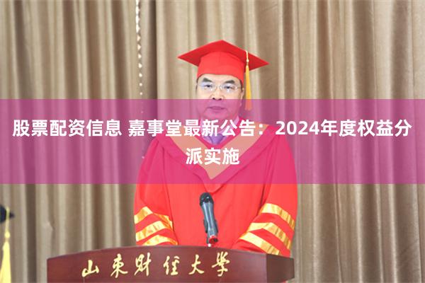 股票配资信息 嘉事堂最新公告：2024年度权益分派实施