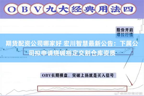 期货配资公司哪家好 宏川智慧最新公告：下属公司拟申请烧碱指定交割仓库资质
