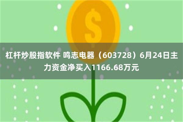杠杆炒股指软件 鸣志电器（603728）6月24日主力资金净买入1166.68万元