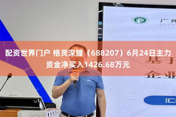 配资世界门户 格灵深瞳（688207）6月24日主力资金净买入1426.68万元