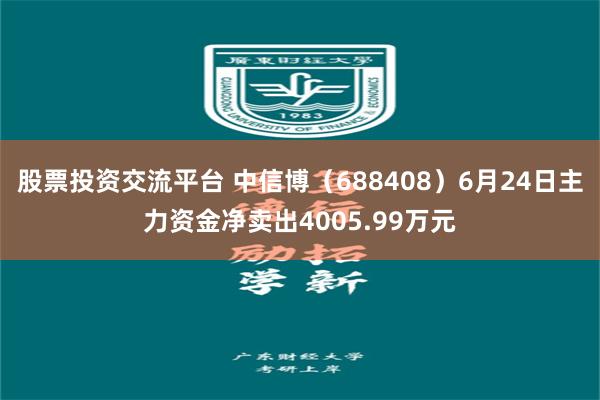 股票投资交流平台 中信博（688408）6月24日主力资金净卖出4005.99万元