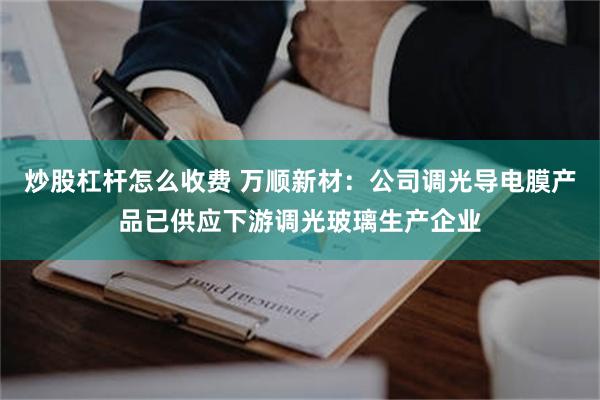 炒股杠杆怎么收费 万顺新材：公司调光导电膜产品已供应下游调光玻璃生产企业