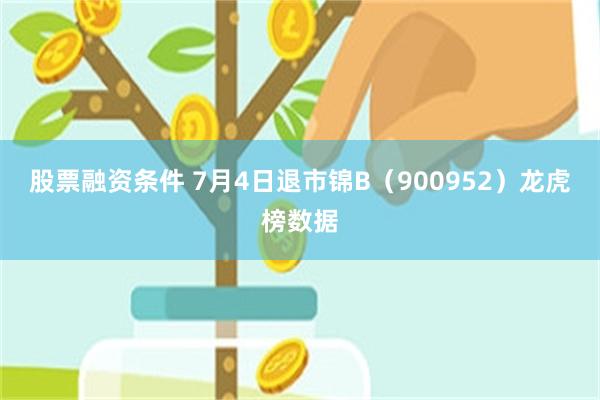 股票融资条件 7月4日退市锦B（900952）龙虎榜数据