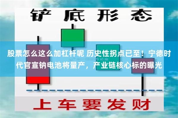 股票怎么这么加杠杆呢 历史性拐点已至！宁德时代官宣钠电池将量产，产业链核心标的曝光