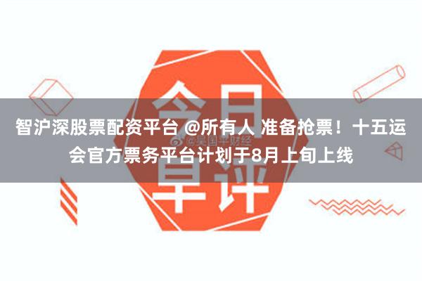智沪深股票配资平台 @所有人 准备抢票！十五运会官方票务平台计划于8月上旬上线