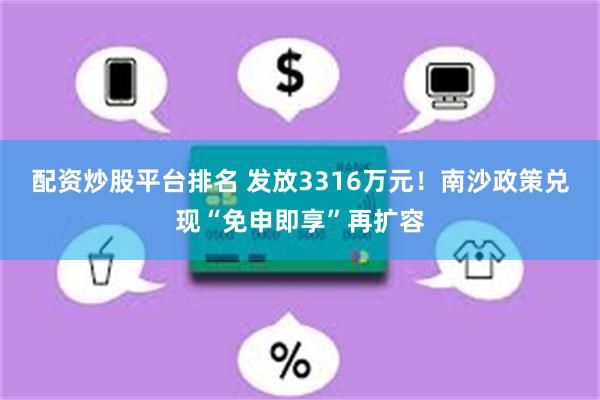 配资炒股平台排名 发放3316万元！南沙政策兑现“免申即享”再扩容