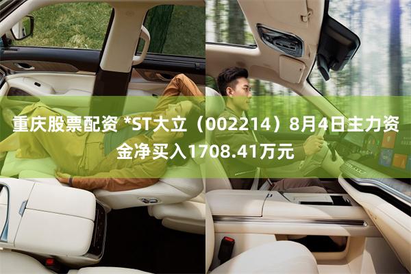 重庆股票配资 *ST大立（002214）8月4日主力资金净买入1708.41万元