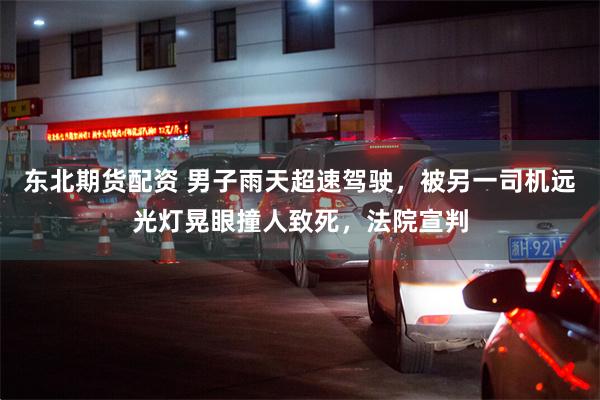 东北期货配资 男子雨天超速驾驶，被另一司机远光灯晃眼撞人致死，法院宣判