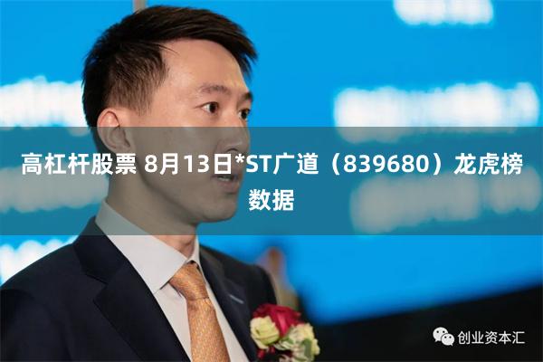 高杠杆股票 8月13日*ST广道（839680）龙虎榜数据