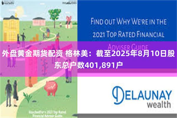 外盘黄金期货配资 格林美：截至2025年8月10日股东总户数401,891户