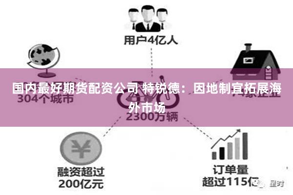 国内最好期货配资公司 特锐德：因地制宜拓展海外市场