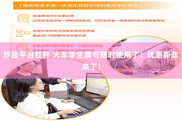 炒股平台杠杆 火车学生票可随时使用了！优惠新政来了！