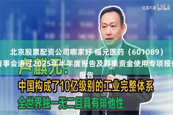北京股票配资公司哪家好 福元医药（601089）董事会通过2025年半年度报告及募集资金使用专项报告