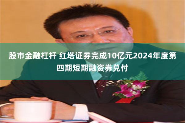 股市金融杠杆 红塔证券完成10亿元2024年度第四期短期融资券兑付