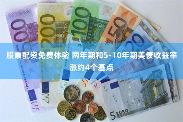 股票配资免费体验 两年期和5-10年期美债收益率涨约4个基点