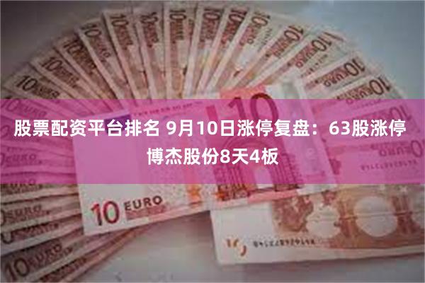 股票配资平台排名 9月10日涨停复盘：63股涨停 博杰股份8天4板