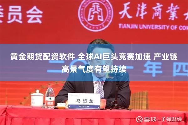 黄金期货配资软件 全球AI巨头竞赛加速 产业链高景气度有望持续