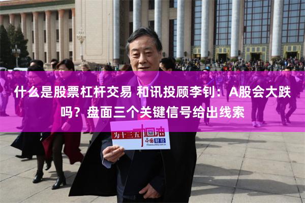 什么是股票杠杆交易 和讯投顾李钊：A股会大跌吗？盘面三个关键信号给出线索
