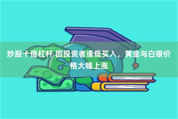 炒股十倍杠杆 因投资者逢低买入，黄金与白银价格大幅上涨