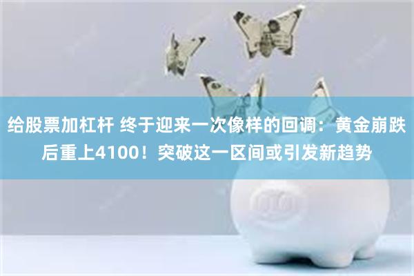 给股票加杠杆 终于迎来一次像样的回调：黄金崩跌后重上4100！突破这一区间或引发新趋势