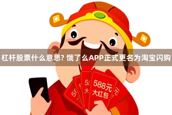 杠杆股票什么意思? 饿了么APP正式更名为淘宝闪购