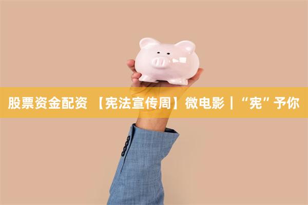 股票资金配资 【宪法宣传周】微电影｜“宪”予你