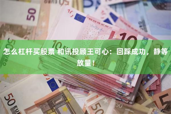 怎么杠杆买股票 和讯投顾王可心：回踩成功，静等放量！