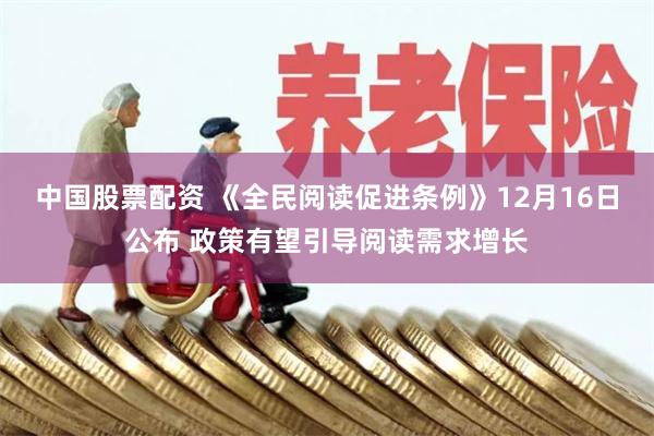 中国股票配资 《全民阅读促进条例》12月16日公布 政策有望引导阅读需求增长