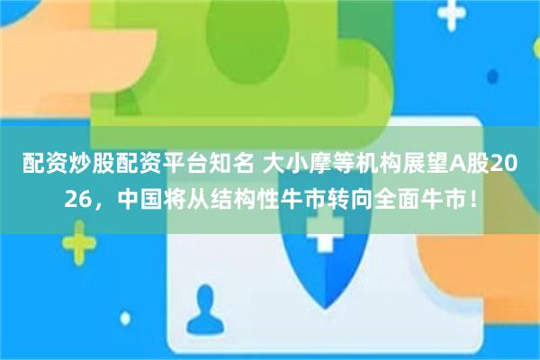 配资炒股配资平台知名 大小摩等机构展望A股2026，中国将从结构性牛市转向全面牛市！