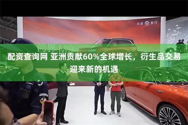 配资查询网 亚洲贡献60%全球增长，衍生品交易迎来新的机遇