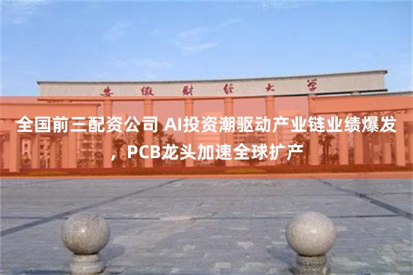 全国前三配资公司 AI投资潮驱动产业链业绩爆发,PCB龙头加速全球扩产