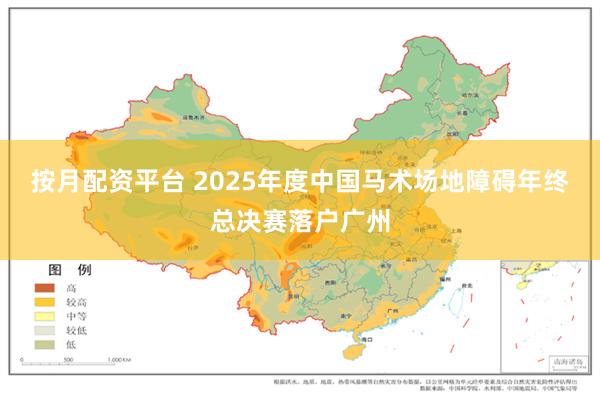 按月配资平台 2025年度中国马术场地障碍年终总决赛落户广州