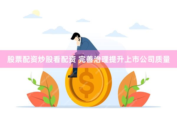 股票配资炒股看配资 完善治理提升上市公司质量