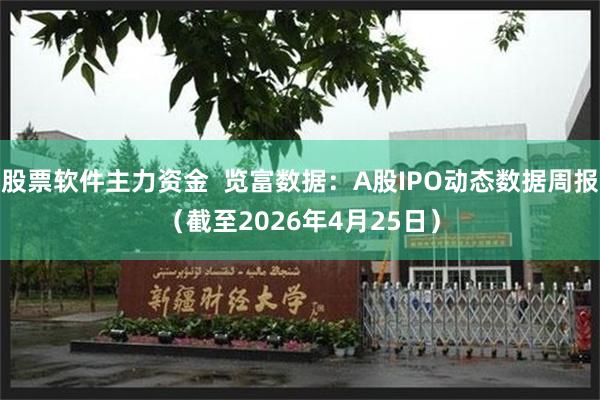 股票软件主力资金  览富数据：A股IPO动态数据周报（截至2026年4月25日）