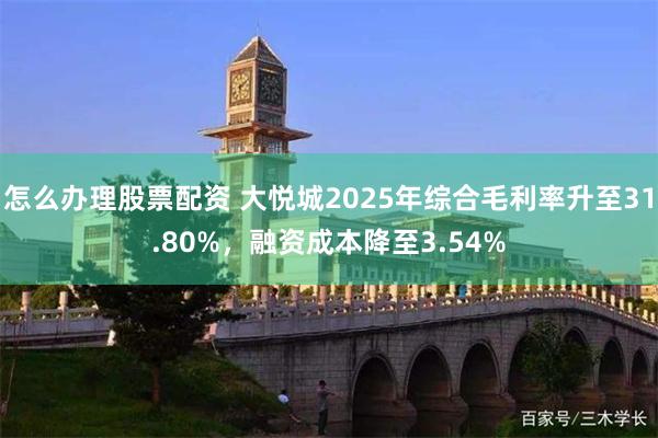 怎么办理股票配资 大悦城2025年综合毛利率升至31.80%，融资成本降至3.54%