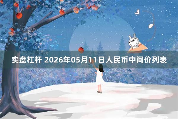 实盘杠杆 2026年05月11日人民币中间价列表