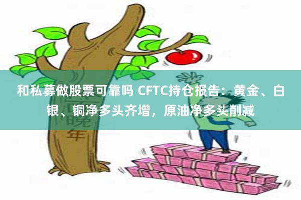 和私募做股票可靠吗 CFTC持仓报告：黄金、白银、铜净多头齐增，原油净多头削减