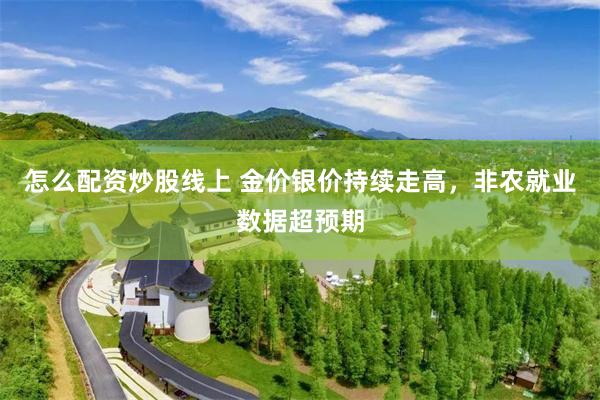怎么配资炒股线上 金价银价持续走高，非农就业数据超预期