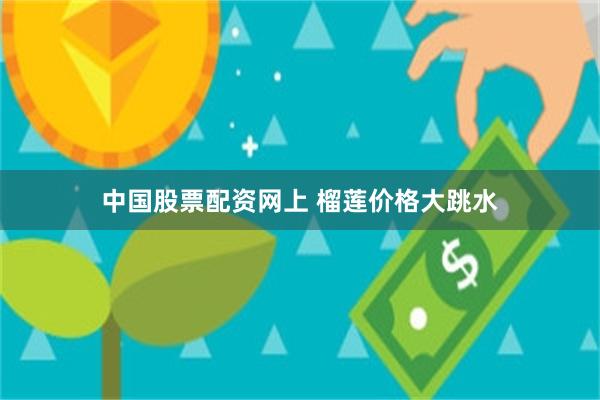 中国股票配资网上 榴莲价格大跳水